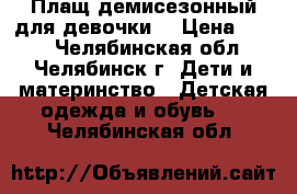 Плащ демисезонный для девочки. › Цена ­ 800 - Челябинская обл., Челябинск г. Дети и материнство » Детская одежда и обувь   . Челябинская обл.